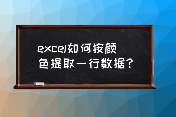 excel如何将标记的内容提取出来 excel如何按颜色提取一行数据? excel如何将标记的内容提取出来 excel如何按颜色提取一行数据?