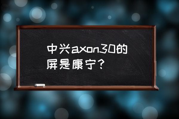 荣耀30pro 几代康宁大猩猩玻璃 中兴axon30的屏是康宁? 荣耀30pro 几代康宁大猩猩玻璃 中兴axon30的屏是康宁?