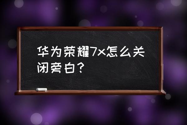 华为手机的旁白模式在哪里关闭 华为荣耀7x怎么关闭旁白? 华为手机的旁白模式在哪里关闭 华为荣耀7x怎么关闭旁白?