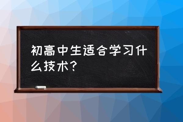 中学毕业学什么技术有前途 初高中生适合学习什么技术? 中学毕业学什么技术有前途 初高中生适合学习什么技术?
