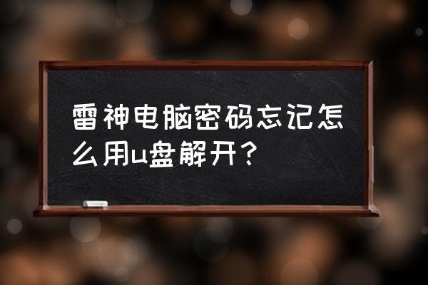雷神电脑怎么进入bios设置u盘启动 雷神电脑密码忘记怎么用u盘解开? 雷神电脑怎么进入bios设置u盘启动 雷神电脑密码忘记怎么用u盘解开?