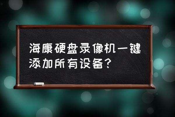 磁盘怎么一键锁 海康硬盘录像机一键添加所有设备? 磁盘怎么一键锁 海康硬盘录像机一键添加所有设备?