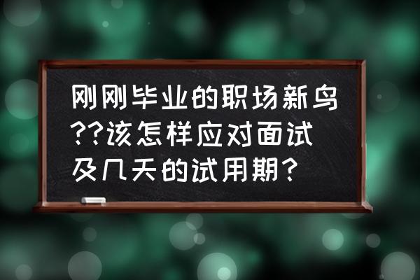 被问试用期对工作适应与否怎么回 刚刚毕业的职场新鸟??该怎样应对面试及几天的试用期? 被问试用期对工作适应与否怎么回 刚刚毕业的职场新鸟??该怎样应对面试及几天的试用期?