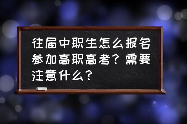 儿童早教报名技巧 往届中职生怎么报名参加高职高考?需要注意什么? 儿童早教报名技巧 往届中职生怎么报名参加高职高考?需要注意什么?