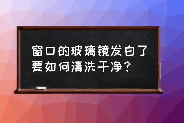 浴室镜子光亮怎么解决 窗口的玻璃镜发白了要如何清洗干净? 浴室镜子光亮怎么解决 窗口的玻璃镜发白了要如何清洗干净?