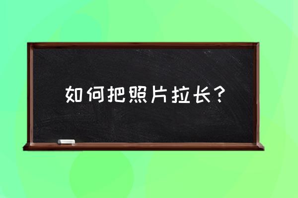 ps裙子拉长怎么操作 如何把照片拉长? ps裙子拉长怎么操作 如何把照片拉长?