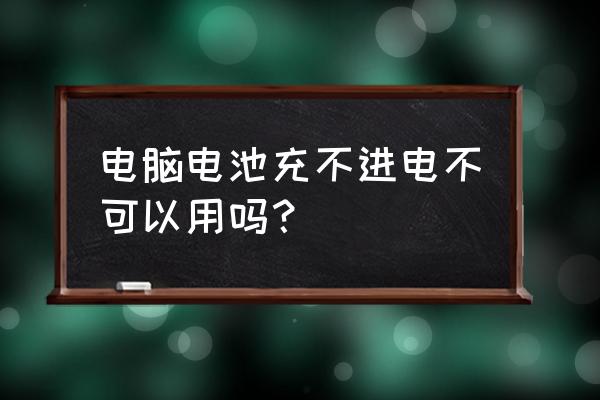 笔记本电脑电池没事充不进电 电脑电池充不进电不可以用吗? 笔记本电脑电池没事充不进电 电脑电池充不进电不可以用吗?
