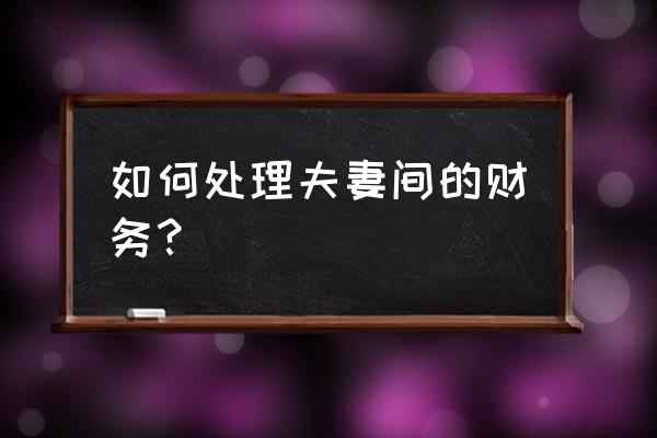 项目经理怎么管理财务 如何处理夫妻间的财务? 项目经理怎么管理财务 如何处理夫妻间的财务?