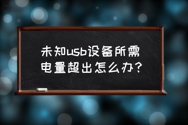 怎么解决电脑主机usb供电不足问题 未知usb设备所需电量超出怎么办? 怎么解决电脑主机usb供电不足问题 未知usb设备所需电量超出怎么办?