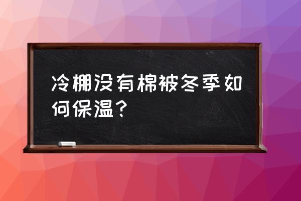 植物冬天保暖有什么好办法 冷棚没有棉被冬季如何保温? 植物冬天保暖有什么好办法 冷棚没有棉被冬季如何保温?