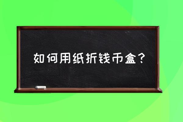 怎么折一个盒子可以在里面装东西 如何用纸折钱币盒? 怎么折一个盒子可以在里面装东西 如何用纸折钱币盒?