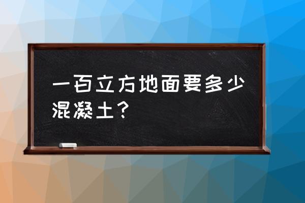 一立方混凝土需要多少水泥 一百立方地面要多少混凝土? 一立方混凝土需要多少水泥 一百立方地面要多少混凝土?