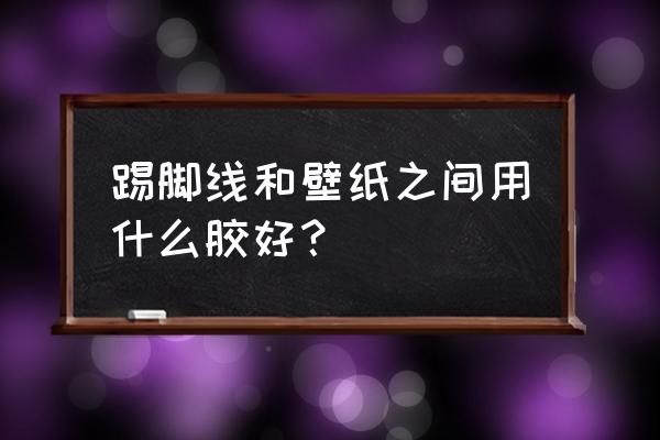 壁纸翘边用什么胶怎么处理 踢脚线和壁纸之间用什么胶好? 壁纸翘边用什么胶怎么处理 踢脚线和壁纸之间用什么胶好?