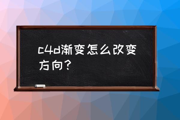 c4d怎么旋转模型到固定角度 c4d渐变怎么改变方向? c4d怎么旋转模型到固定角度 c4d渐变怎么改变方向?