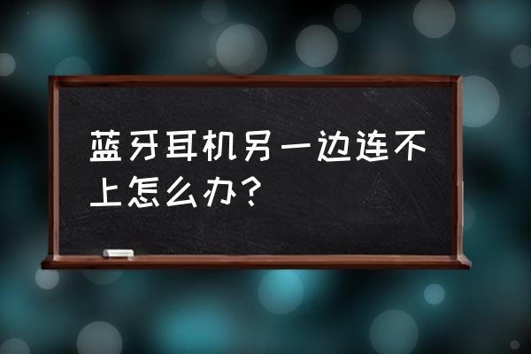 为什么蓝牙耳机不能左右同时连接 蓝牙耳机另一边连不上怎么办? 为什么蓝牙耳机不能左右同时连接 蓝牙耳机另一边连不上怎么办?