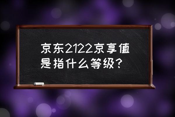 京东京享值5000开通会员多少钱 京东2122京享值是指什么等级? 京东京享值5000开通会员多少钱 京东2122京享值是指什么等级?