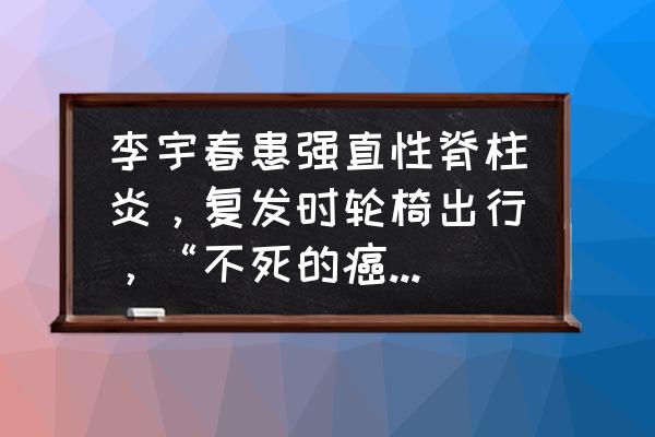 用吸管做竹节人教程简单 李宇春患强直性脊柱炎,复发时轮椅出行,“不死的癌症”多可怕? 用吸管做竹节人教程简单 李宇春患强直性脊柱炎,复发时轮椅出行,“不死的癌症”多可怕?