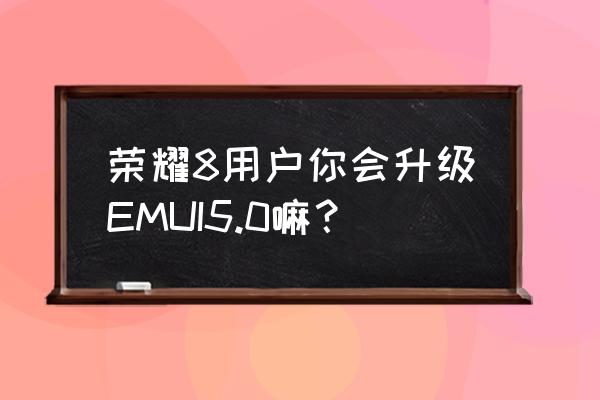 荣耀v8能升级emui8.0吗 荣耀8用户你会升级EMUI5.0嘛? 荣耀v8能升级emui8.0吗 荣耀8用户你会升级EMUI5.0嘛?
