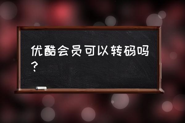 优酷客户端最新版如何转码 优酷会员可以转码吗? 优酷客户端最新版如何转码 优酷会员可以转码吗?