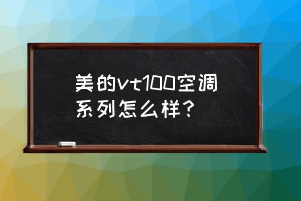美的中央空调系列怎么选 美的vt100空调系列怎么样? 美的中央空调系列怎么选 美的vt100空调系列怎么样?