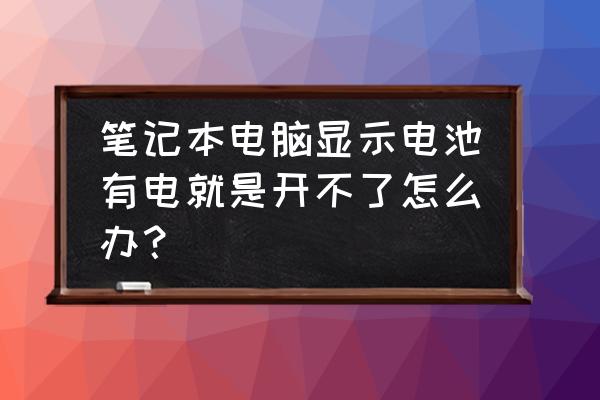 电脑电池显示有电断开电源就关机 笔记本电脑显示电池有电就是开不了怎么办? 电脑电池显示有电断开电源就关机 笔记本电脑显示电池有电就是开不了怎么办?