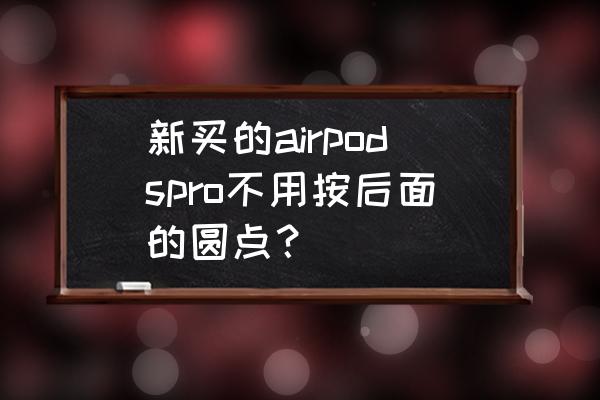 airpods 按键怎么用 新买的airpodspro不用按后面的圆点? airpods 按键怎么用 新买的airpodspro不用按后面的圆点?