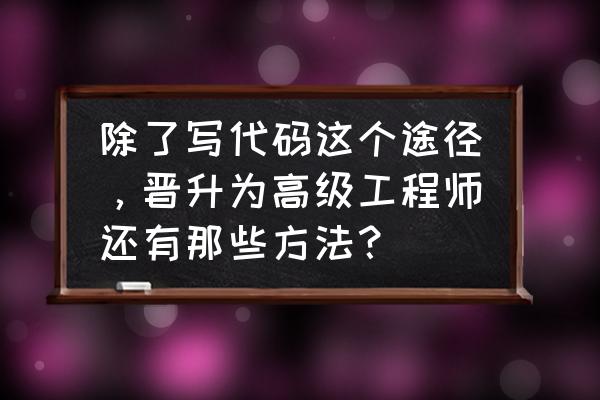 职场攻略帮你快速升职的六大方法 除了写代码这个途径,晋升为高级工程师还有那些方法? 职场攻略帮你快速升职的六大方法 除了写代码这个途径,晋升为高级工程师还有那些方法?