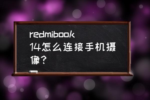 如何用redmi手机拍出好的照片 redmibook14怎么连接手机摄像? 如何用redmi手机拍出好的照片 redmibook14怎么连接手机摄像?