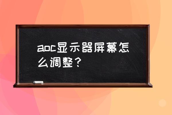 a卡怎么调显示器对比度 aoc显示器屏幕怎么调整? a卡怎么调显示器对比度 aoc显示器屏幕怎么调整?