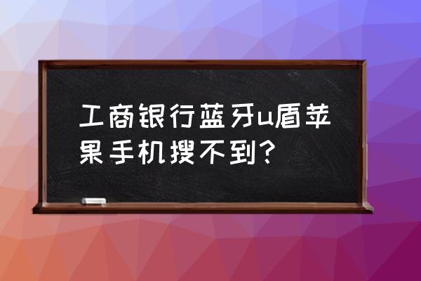 工商银行金融家蓝牙u盾使用说明书 工商银行蓝牙u盾苹果手机搜不到? 工商银行金融家蓝牙u盾使用说明书 工商银行蓝牙u盾苹果手机搜不到?