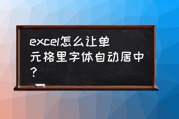 文本框文字居中设置 excel怎么让单元格里字体自动居中? 文本框文字居中设置 excel怎么让单元格里字体自动居中?