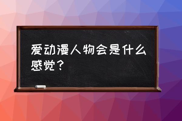 大人看动画片的心情 爱动漫人物会是什么感觉? 大人看动画片的心情 爱动漫人物会是什么感觉?