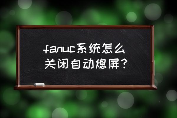 电脑不自动进入休眠状态怎么办 fanuc系统怎么关闭自动熄屏? 电脑不自动进入休眠状态怎么办 fanuc系统怎么关闭自动熄屏?