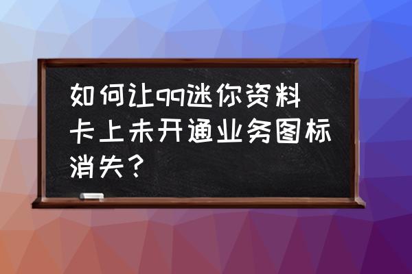 可不可以隐藏qq资料卡界面的空间 如何让qq迷你资料卡上未开通业务图标消失? 可不可以隐藏qq资料卡界面的空间 如何让qq迷你资料卡上未开通业务图标消失?