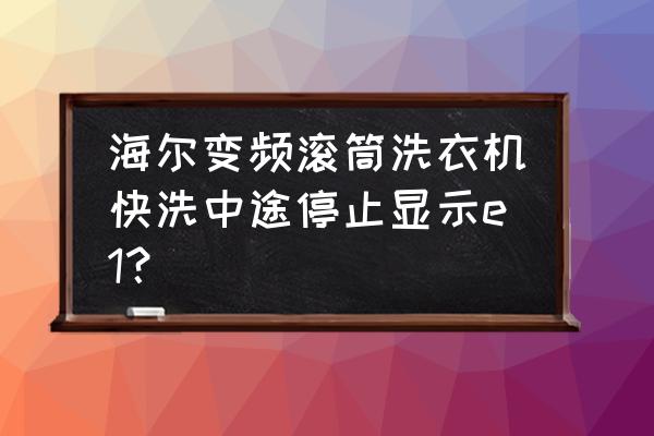 海尔变频空调显示e1什么故障 海尔变频滚筒洗衣机快洗中途停止显示e1? 海尔变频空调显示e1什么故障 海尔变频滚筒洗衣机快洗中途停止显示e1?