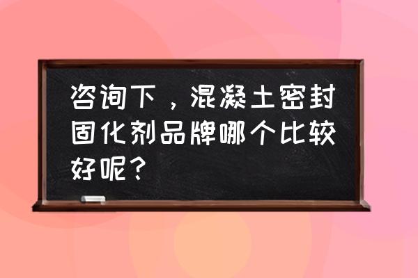 地面混凝土密封固化剂施工厂家 咨询下,混凝土密封固化剂品牌哪个比较好呢? 地面混凝土密封固化剂施工厂家 咨询下,混凝土密封固化剂品牌哪个比较好呢?