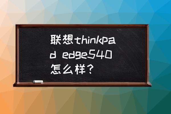 thinkpade540开不了机灯一闪一闪 联想thinkpad edge540怎么样? thinkpade540开不了机灯一闪一闪 联想thinkpad edge540怎么样?