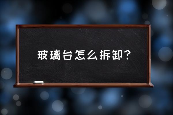 打玻璃胶固定的玻璃拆卸不了 玻璃台怎么拆卸? 打玻璃胶固定的玻璃拆卸不了 玻璃台怎么拆卸?