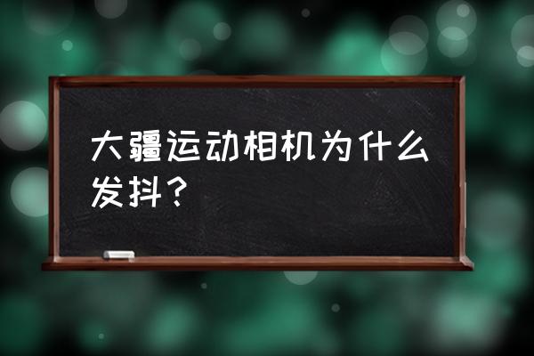 大疆运动相机action2关闭广角 大疆运动相机为什么发抖? 大疆运动相机action2关闭广角 大疆运动相机为什么发抖?