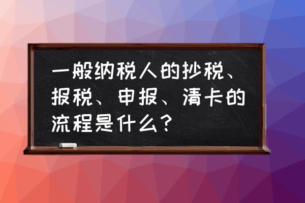 一般纳税人会计报税流程 一般纳税人的抄税、报税、申报、清卡的流程是什么? 一般纳税人会计报税流程 一般纳税人的抄税、报税、申报、清卡的流程是什么?
