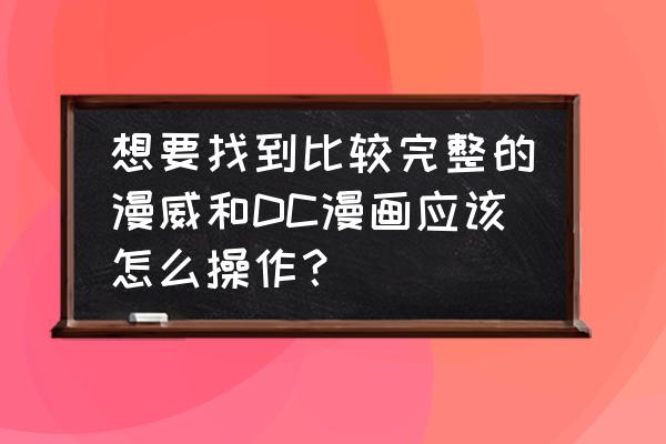怎么进到正版的漫画 想要找到比较完整的漫威和DC漫画应该怎么操作? 怎么进到正版的漫画 想要找到比较完整的漫威和DC漫画应该怎么操作?