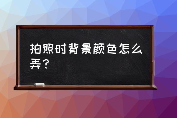 拍照如何设置背景 拍照时背景颜色怎么弄? 拍照如何设置背景 拍照时背景颜色怎么弄?