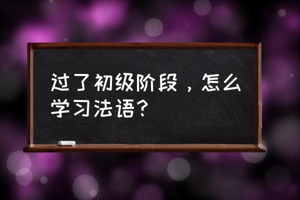 法语学习历程怎么学 过了初级阶段,怎么学习法语? 法语学习历程怎么学 过了初级阶段,怎么学习法语?