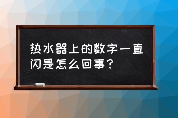 为什么热水器显示屏一直闪烁 热水器上的数字一直闪是怎么回事? 为什么热水器显示屏一直闪烁 热水器上的数字一直闪是怎么回事?