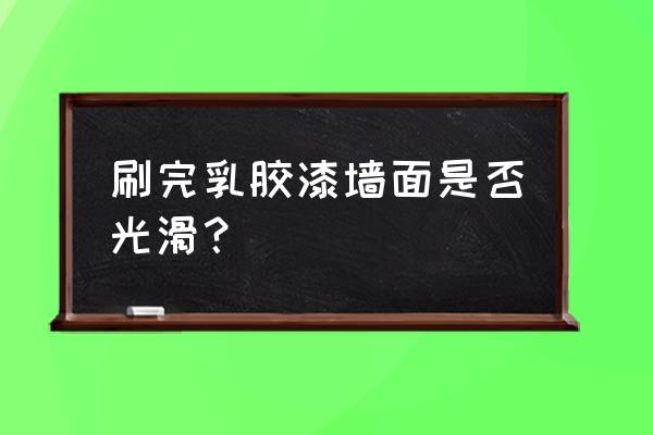 乳胶漆怎么才能刷得光滑平整 刷完乳胶漆墙面是否光滑? 乳胶漆怎么才能刷得光滑平整 刷完乳胶漆墙面是否光滑?