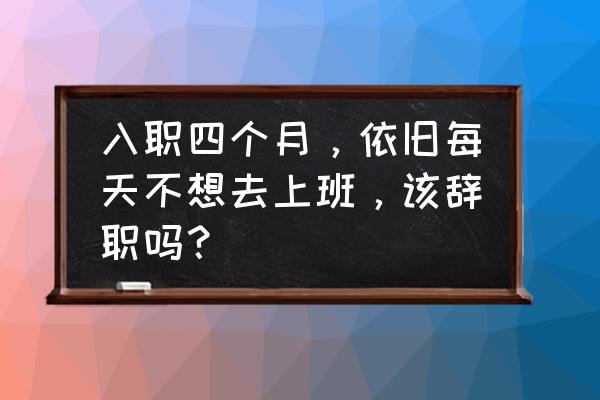 暑假不想去打工怎么办 入职四个月,依旧每天不想去上班,该辞职吗? 暑假不想去打工怎么办 入职四个月,依旧每天不想去上班,该辞职吗?