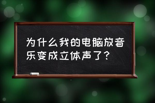 怎么把电脑游戏耳机变成立体声 为什么我的电脑放音乐变成立体声了? 怎么把电脑游戏耳机变成立体声 为什么我的电脑放音乐变成立体声了?