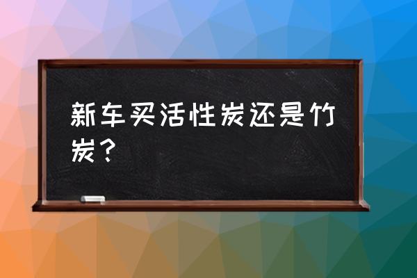 活性炭车载竹炭包 新车买活性炭还是竹炭? 活性炭车载竹炭包 新车买活性炭还是竹炭?