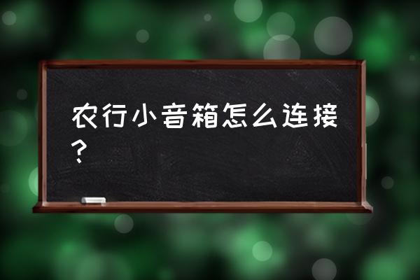 连接教学平台的音响 农行小音箱怎么连接? 连接教学平台的音响 农行小音箱怎么连接?