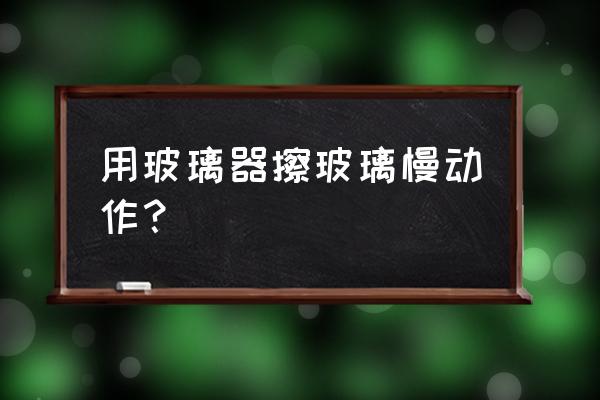 刮玻璃器擦玻璃妙招 用玻璃器擦玻璃慢动作? 刮玻璃器擦玻璃妙招 用玻璃器擦玻璃慢动作?